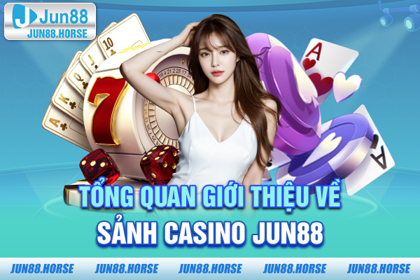 1-tong-quan-gioi-thieu-ve-sanh-casino-jun88 Tổng quan giới thiệu về sảnh Casino JUN88