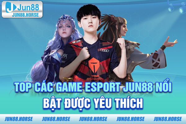 3-top-cac-game-esport-jun88-noi-bat-duoc-yeu-thich Top các game Esport JUN88 nổi bật được yêu thích