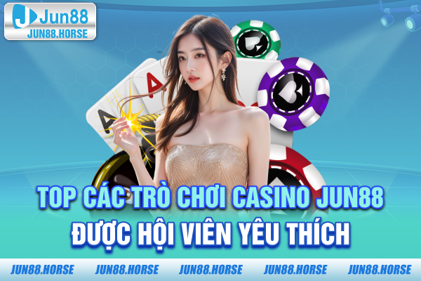 3-top-cac-tro-choi-casino-jun88-duoc-hoi-vien-yeu-thich Top các trò chơi Casino JUN88 được hội viên yêu thích