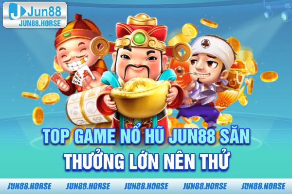 3-top-game-no-hu-jun88-san-thuong-lon-nen-thu Top game nổ hũ JUN88 săn thưởng lớn nên thử