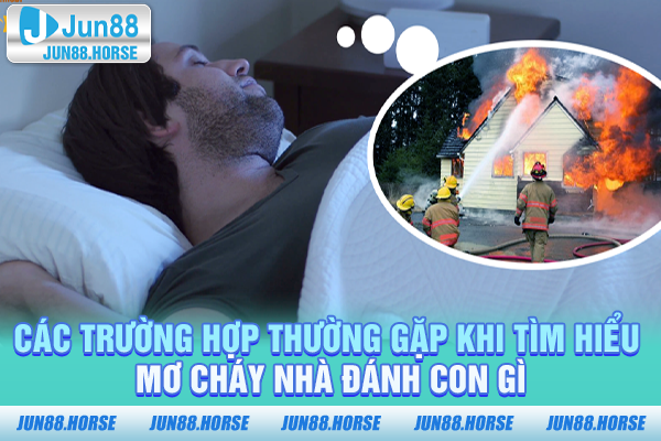 cac-truong-hop-thuong-gap-khi-tim-hieu-mo-chay-nha-danh-con-gi Các trường hợp thường gặp khi tìm hiểu mơ cháy nhà đánh con gì