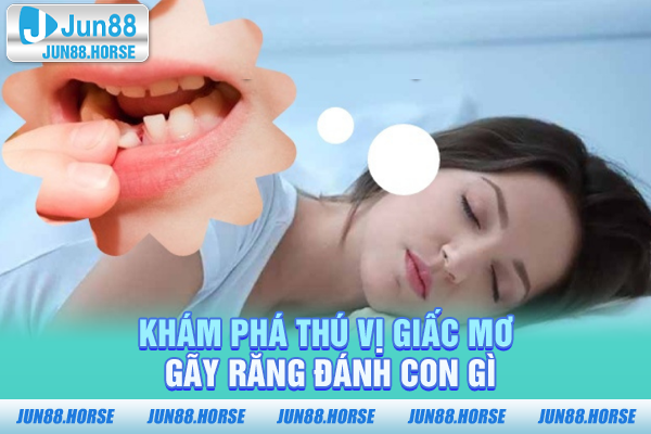 kham-pha-thu-vi-giac-mo-gay-rang-danh-con-gi Khám phá thú vị giấc mơ gãy răng đánh con gì