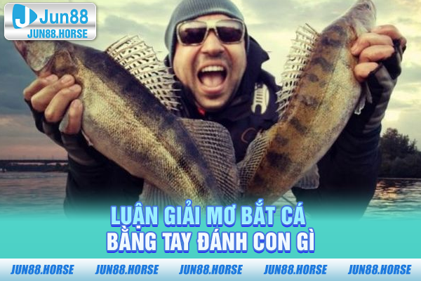 luan-giai-mo-bat-ca-bang-tay-danh-con-gi Luận giải mơ bắt cá bằng tay đánh con gì