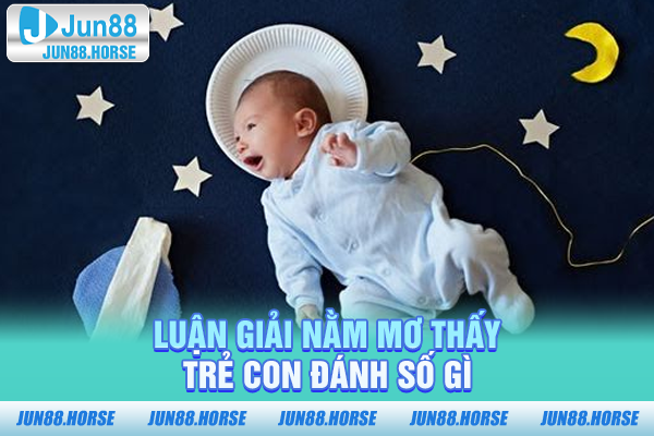 luan-giai-nam-mo-thay-tre-con-danh-so-gi Luận giải nằm mơ thấy trẻ con đánh số gì