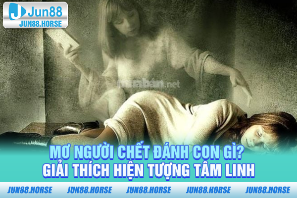 mo-nguoi-chet-danh-con-gi-giai-thich-hien-tuong-tam-linh Mơ người chết đánh con gì? Giải thích hiện tượng tâm linh