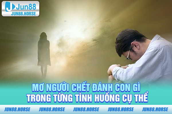 mo-nguoi-chet-danh-con-gi-trong-tung-tinh-huong-cu-the Mơ người chết đánh con gì trong từng tình huống cụ thể