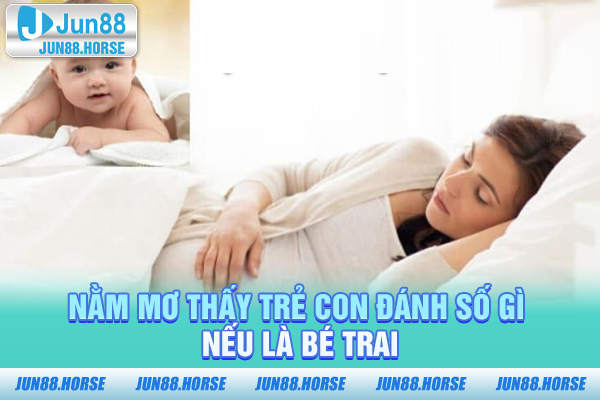 nam-mo-thay-tre-con-danh-so-gi-neu-la-be-trai Nằm mơ thấy trẻ con đánh số gì nếu là bé trai