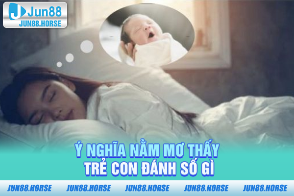 y-nghia-nam-mo-thay-tre-con-danh-so-gi Ý nghĩa nằm mơ thấy trẻ con đánh số gì